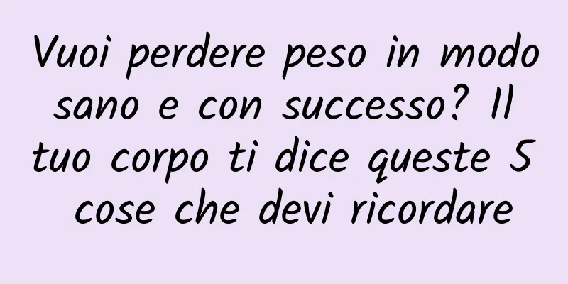 Vuoi perdere peso in modo sano e con successo? Il tuo corpo ti dice queste 5 cose che devi ricordare