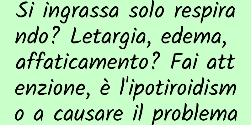 Si ingrassa solo respirando? Letargia, edema, affaticamento? Fai attenzione, è l'ipotiroidismo a causare il problema