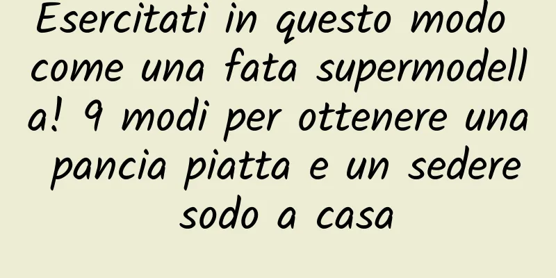 Esercitati in questo modo come una fata supermodella! 9 modi per ottenere una pancia piatta e un sedere sodo a casa
