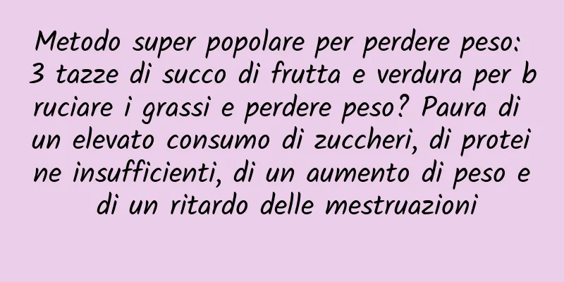 Metodo super popolare per perdere peso: 3 tazze di succo di frutta e verdura per bruciare i grassi e perdere peso? Paura di un elevato consumo di zuccheri, di proteine ​​insufficienti, di un aumento di peso e di un ritardo delle mestruazioni