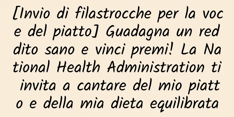 [Invio di filastrocche per la voce del piatto] Guadagna un reddito sano e vinci premi! La National Health Administration ti invita a cantare del mio piatto e della mia dieta equilibrata