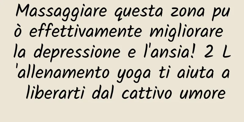 Massaggiare questa zona può effettivamente migliorare la depressione e l'ansia! 2 L'allenamento yoga ti aiuta a liberarti dal cattivo umore