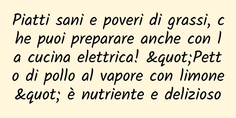 Piatti sani e poveri di grassi, che puoi preparare anche con la cucina elettrica! "Petto di pollo al vapore con limone" è nutriente e delizioso