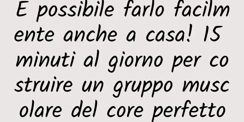 È possibile farlo facilmente anche a casa! 15 minuti al giorno per costruire un gruppo muscolare del core perfetto