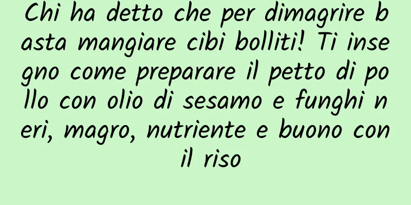 Chi ha detto che per dimagrire basta mangiare cibi bolliti! Ti insegno come preparare il petto di pollo con olio di sesamo e funghi neri, magro, nutriente e buono con il riso