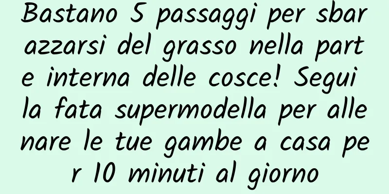 Bastano 5 passaggi per sbarazzarsi del grasso nella parte interna delle cosce! Segui la fata supermodella per allenare le tue gambe a casa per 10 minuti al giorno
