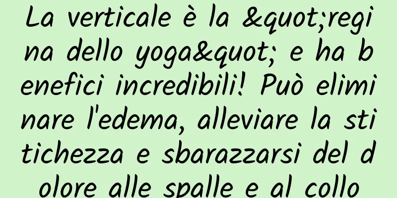 La verticale è la "regina dello yoga" e ha benefici incredibili! Può eliminare l'edema, alleviare la stitichezza e sbarazzarsi del dolore alle spalle e al collo