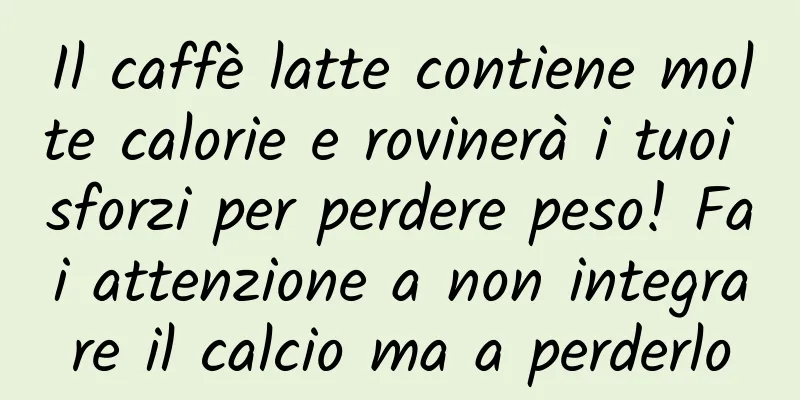 Il caffè latte contiene molte calorie e rovinerà i tuoi sforzi per perdere peso! Fai attenzione a non integrare il calcio ma a perderlo