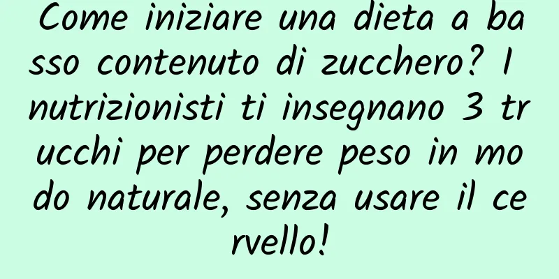 Come iniziare una dieta a basso contenuto di zucchero? I nutrizionisti ti insegnano 3 trucchi per perdere peso in modo naturale, senza usare il cervello!