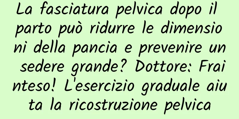 La fasciatura pelvica dopo il parto può ridurre le dimensioni della pancia e prevenire un sedere grande? Dottore: Frainteso! L'esercizio graduale aiuta la ricostruzione pelvica