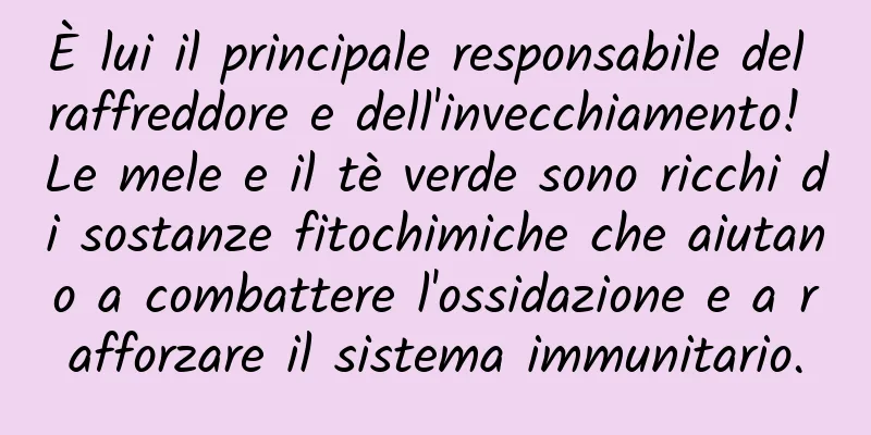 È lui il principale responsabile del raffreddore e dell'invecchiamento! Le mele e il tè verde sono ricchi di sostanze fitochimiche che aiutano a combattere l'ossidazione e a rafforzare il sistema immunitario.