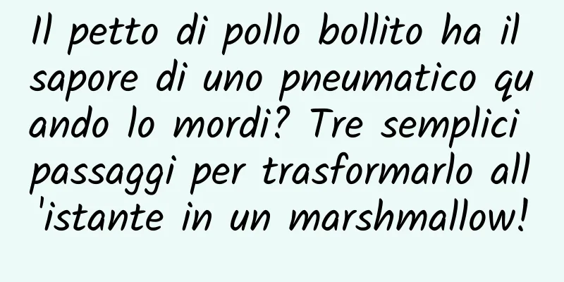 Il petto di pollo bollito ha il sapore di uno pneumatico quando lo mordi? Tre semplici passaggi per trasformarlo all'istante in un marshmallow!