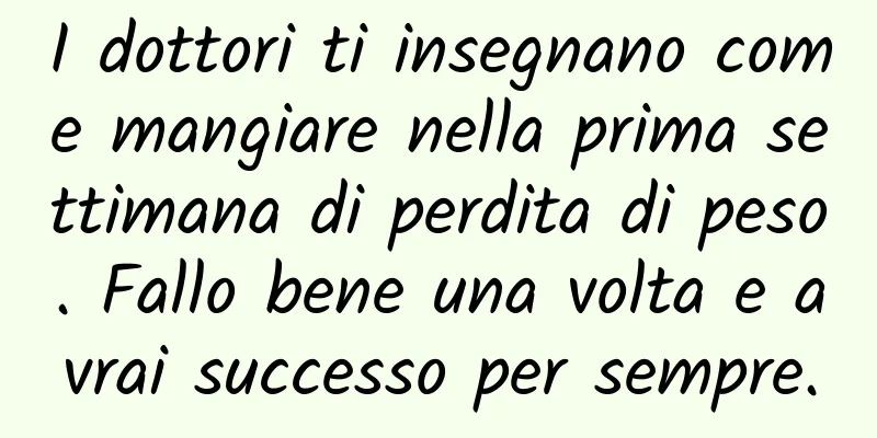 I dottori ti insegnano come mangiare nella prima settimana di perdita di peso. Fallo bene una volta e avrai successo per sempre.