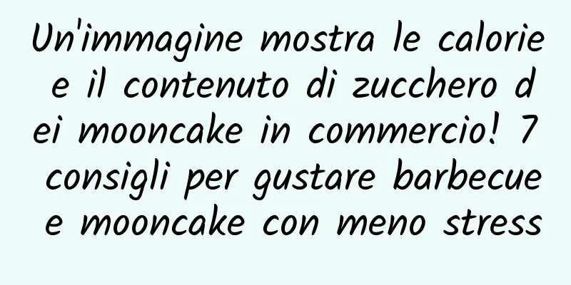 Un'immagine mostra le calorie e il contenuto di zucchero dei mooncake in commercio! 7 consigli per gustare barbecue e mooncake con meno stress