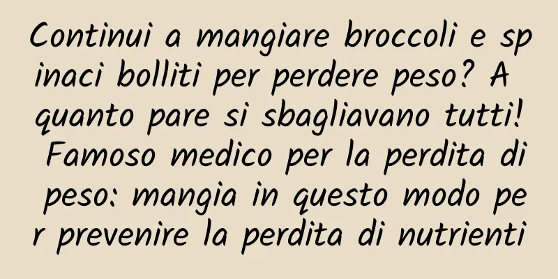 Continui a mangiare broccoli e spinaci bolliti per perdere peso? A quanto pare si sbagliavano tutti! Famoso medico per la perdita di peso: mangia in questo modo per prevenire la perdita di nutrienti