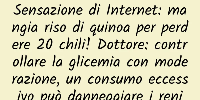 Sensazione di Internet: mangia riso di quinoa per perdere 20 chili! Dottore: controllare la glicemia con moderazione, un consumo eccessivo può danneggiare i reni