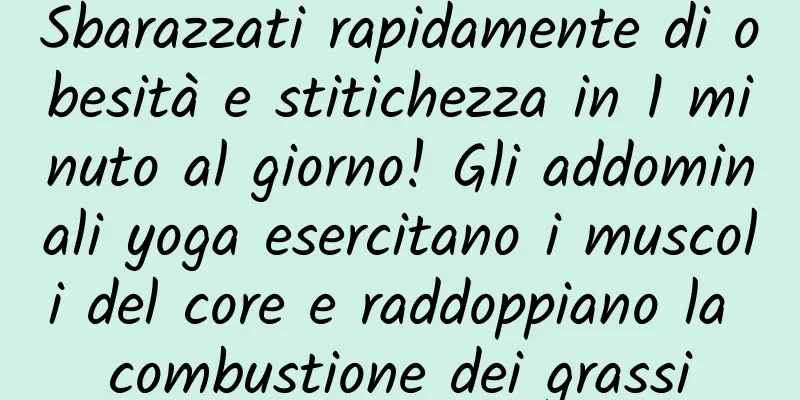 Sbarazzati rapidamente di obesità e stitichezza in 1 minuto al giorno! Gli addominali yoga esercitano i muscoli del core e raddoppiano la combustione dei grassi