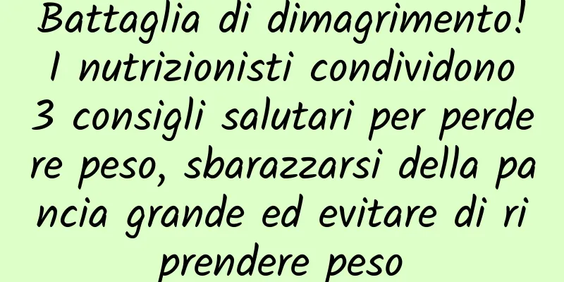 Battaglia di dimagrimento! I nutrizionisti condividono 3 consigli salutari per perdere peso, sbarazzarsi della pancia grande ed evitare di riprendere peso