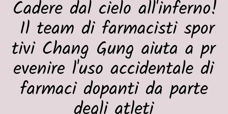Cadere dal cielo all'inferno! Il team di farmacisti sportivi Chang Gung aiuta a prevenire l'uso accidentale di farmaci dopanti da parte degli atleti