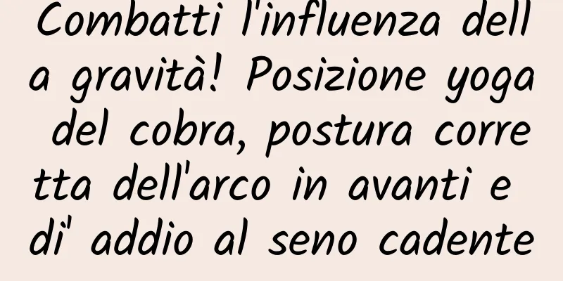 Combatti l'influenza della gravità! Posizione yoga del cobra, postura corretta dell'arco in avanti e di' addio al seno cadente