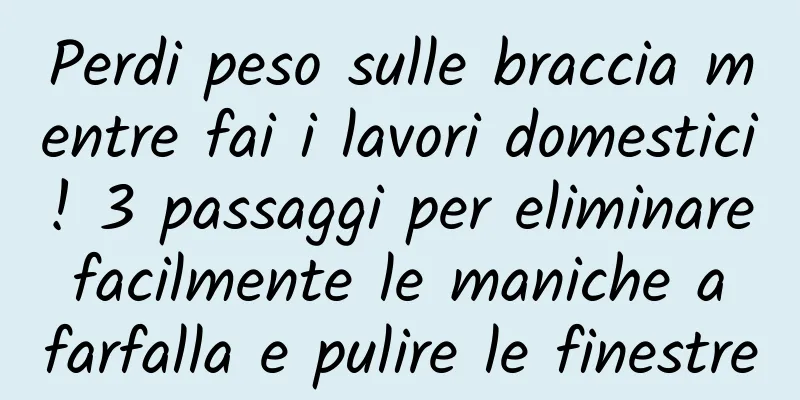 Perdi peso sulle braccia mentre fai i lavori domestici! 3 passaggi per eliminare facilmente le maniche a farfalla e pulire le finestre