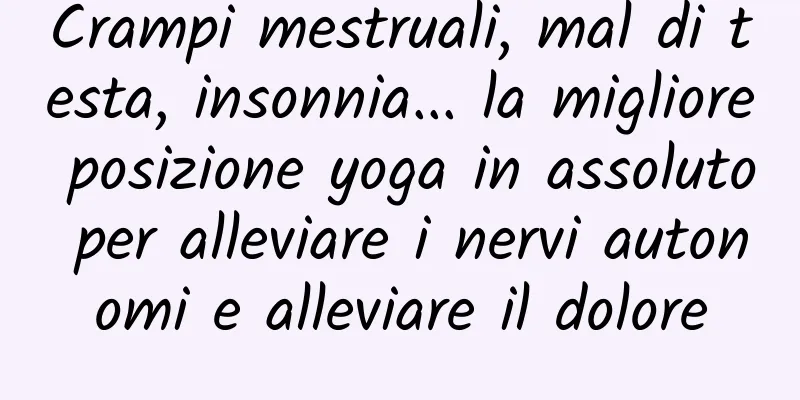 Crampi mestruali, mal di testa, insonnia... la migliore posizione yoga in assoluto per alleviare i nervi autonomi e alleviare il dolore