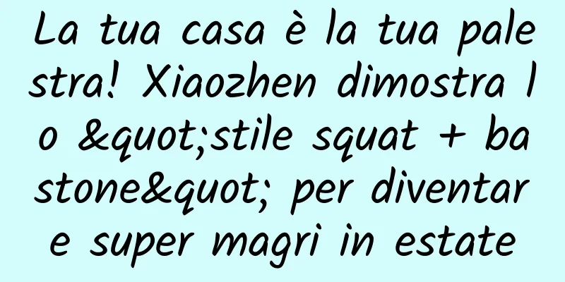 La tua casa è la tua palestra! Xiaozhen dimostra lo "stile squat + bastone" per diventare super magri in estate