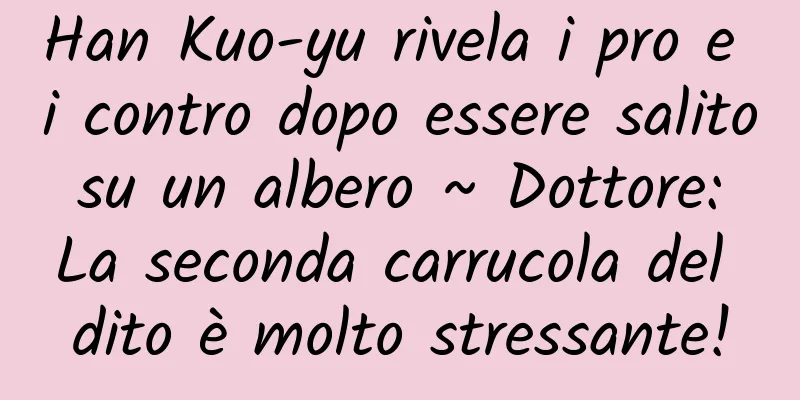 Han Kuo-yu rivela i pro e i contro dopo essere salito su un albero ~ Dottore: La seconda carrucola del dito è molto stressante!