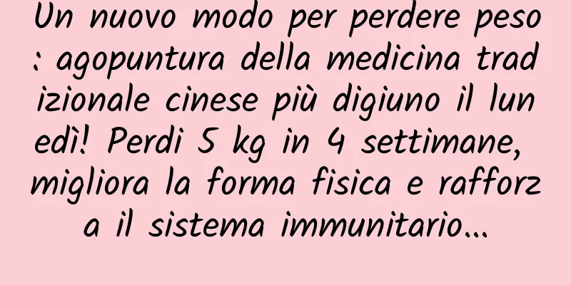 Un nuovo modo per perdere peso: agopuntura della medicina tradizionale cinese più digiuno il lunedì! Perdi 5 kg in 4 settimane, migliora la forma fisica e rafforza il sistema immunitario...
