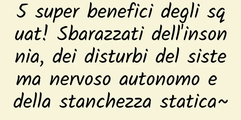 5 super benefici degli squat! Sbarazzati dell'insonnia, dei disturbi del sistema nervoso autonomo e della stanchezza statica~