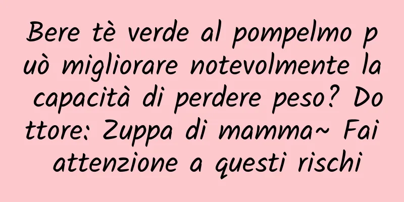 Bere tè verde al pompelmo può migliorare notevolmente la capacità di perdere peso? Dottore: Zuppa di mamma~ Fai attenzione a questi rischi