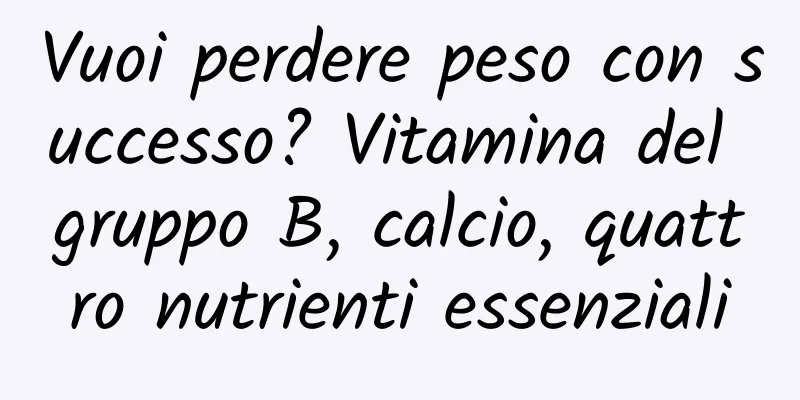 Vuoi perdere peso con successo? Vitamina del gruppo B, calcio, quattro nutrienti essenziali