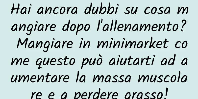 Hai ancora dubbi su cosa mangiare dopo l'allenamento? Mangiare in minimarket come questo può aiutarti ad aumentare la massa muscolare e a perdere grasso!