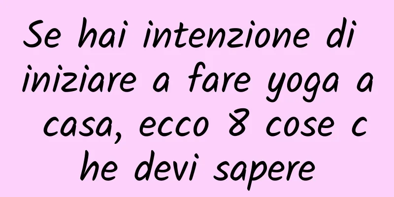 Se hai intenzione di iniziare a fare yoga a casa, ecco 8 cose che devi sapere