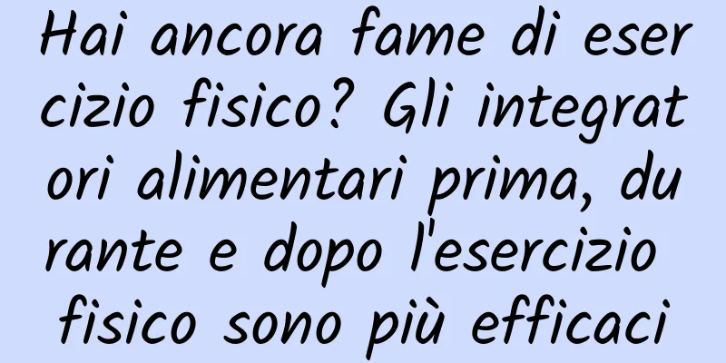 Hai ancora fame di esercizio fisico? Gli integratori alimentari prima, durante e dopo l'esercizio fisico sono più efficaci