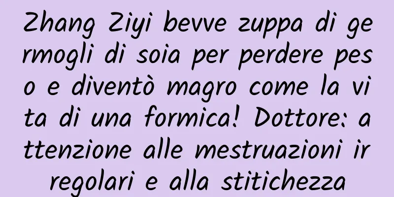 Zhang Ziyi bevve zuppa di germogli di soia per perdere peso e diventò magro come la vita di una formica! Dottore: attenzione alle mestruazioni irregolari e alla stitichezza