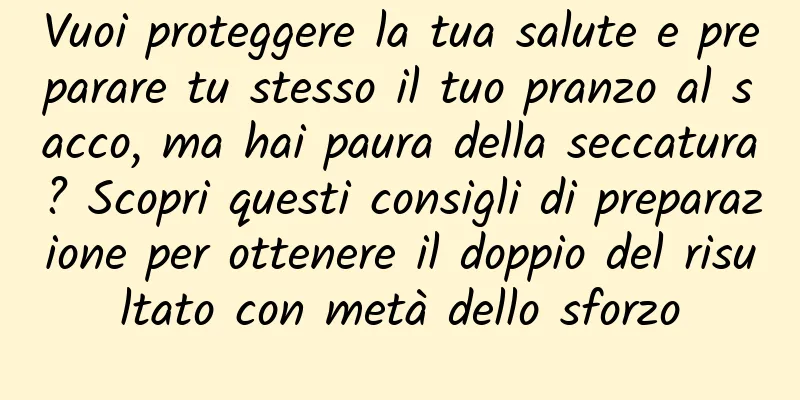 Vuoi proteggere la tua salute e preparare tu stesso il tuo pranzo al sacco, ma hai paura della seccatura? Scopri questi consigli di preparazione per ottenere il doppio del risultato con metà dello sforzo