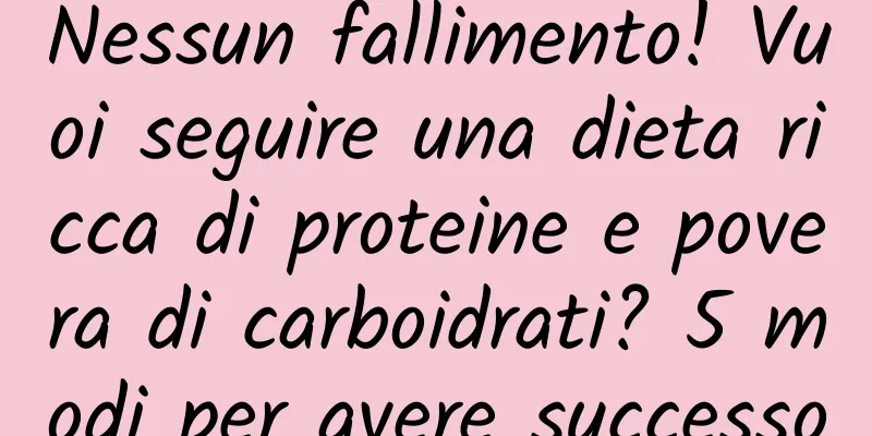 Nessun fallimento! Vuoi seguire una dieta ricca di proteine ​​e povera di carboidrati? 5 modi per avere successo