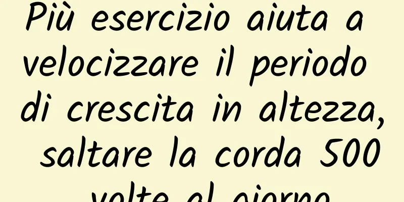 Più esercizio aiuta a velocizzare il periodo di crescita in altezza, saltare la corda 500 volte al giorno