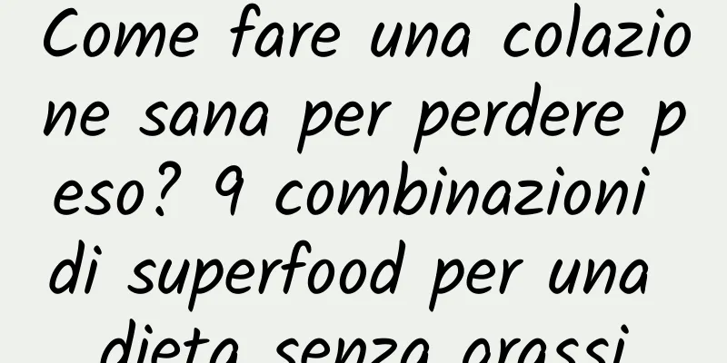 Come fare una colazione sana per perdere peso? 9 combinazioni di superfood per una dieta senza grassi