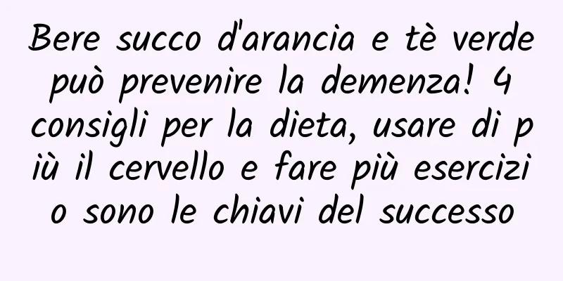 Bere succo d'arancia e tè verde può prevenire la demenza! 4 consigli per la dieta, usare di più il cervello e fare più esercizio sono le chiavi del successo