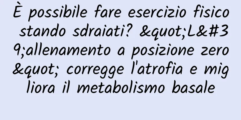 È possibile fare esercizio fisico stando sdraiati? "L'allenamento a posizione zero" corregge l'atrofia e migliora il metabolismo basale