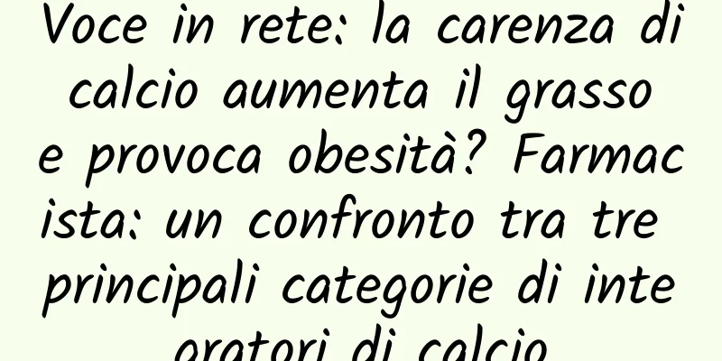 Voce in rete: la carenza di calcio aumenta il grasso e provoca obesità? Farmacista: un confronto tra tre principali categorie di integratori di calcio