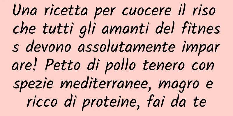 Una ricetta per cuocere il riso che tutti gli amanti del fitness devono assolutamente imparare! Petto di pollo tenero con spezie mediterranee, magro e ricco di proteine, fai da te