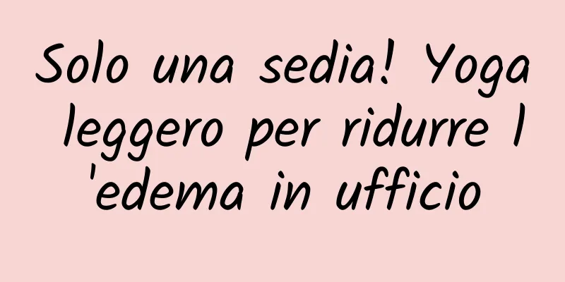 Solo una sedia! Yoga leggero per ridurre l'edema in ufficio