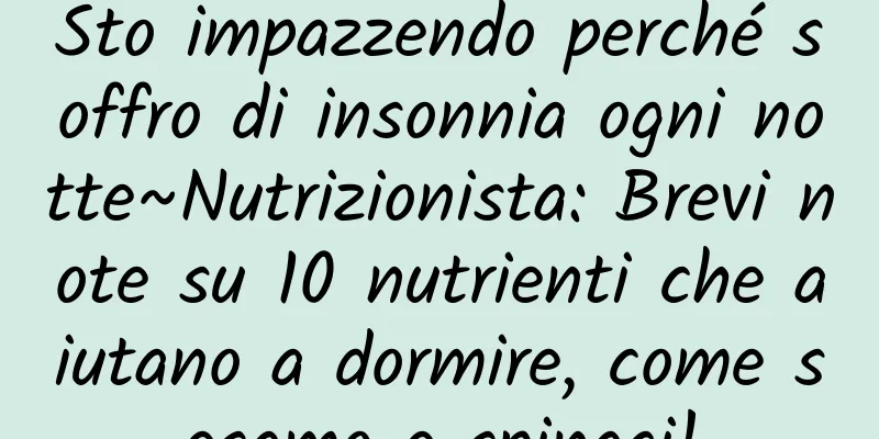 Sto impazzendo perché soffro di insonnia ogni notte~Nutrizionista: Brevi note su 10 nutrienti che aiutano a dormire, come sesamo e spinaci!