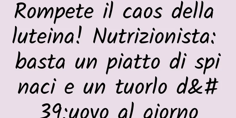 Rompete il caos della luteina! Nutrizionista: basta un piatto di spinaci e un tuorlo d'uovo al giorno