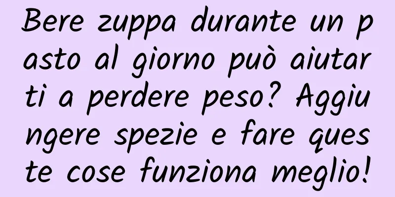 Bere zuppa durante un pasto al giorno può aiutarti a perdere peso? Aggiungere spezie e fare queste cose funziona meglio!