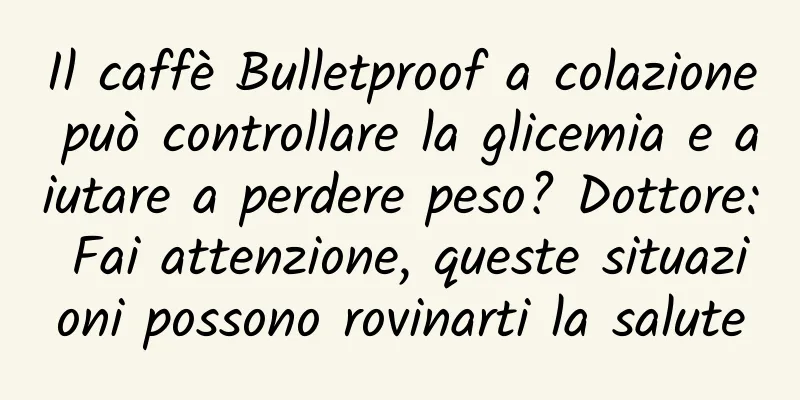 Il caffè Bulletproof a colazione può controllare la glicemia e aiutare a perdere peso? Dottore: Fai attenzione, queste situazioni possono rovinarti la salute