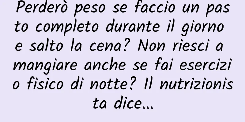 Perderò peso se faccio un pasto completo durante il giorno e salto la cena? Non riesci a mangiare anche se fai esercizio fisico di notte? Il nutrizionista dice...